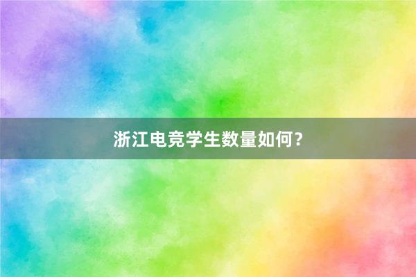 浙江电竞学生数量如何？