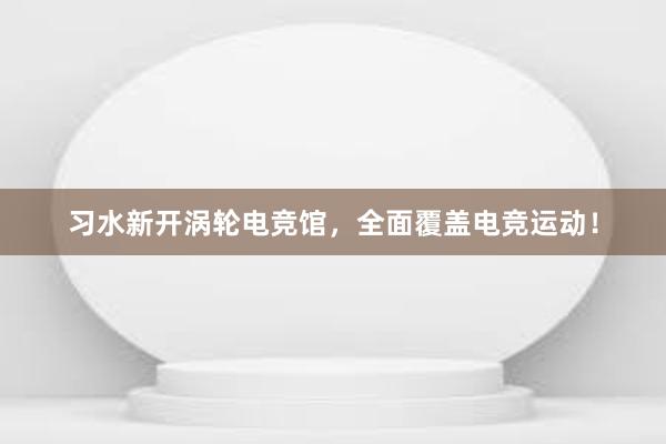 习水新开涡轮电竞馆，全面覆盖电竞运动！