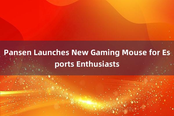 Pansen Launches New Gaming Mouse for Esports Enthusiasts