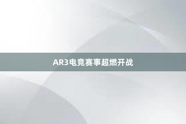 AR3电竞赛事超燃开战