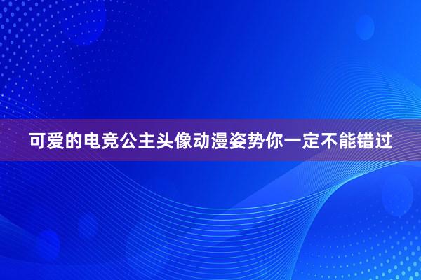 可爱的电竞公主头像动漫姿势你一定不能错过