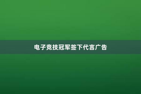 电子竞技冠军签下代言广告