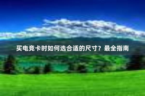 买电竞卡时如何选合适的尺寸？最全指南