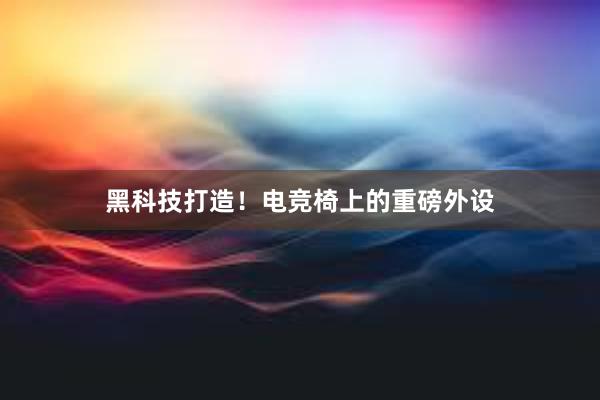 黑科技打造！电竞椅上的重磅外设