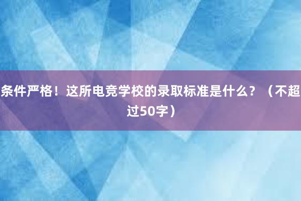 条件严格！这所电竞学校的录取标准是什么？（不超过50字）