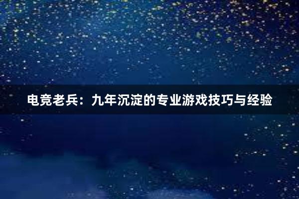 电竞老兵：九年沉淀的专业游戏技巧与经验