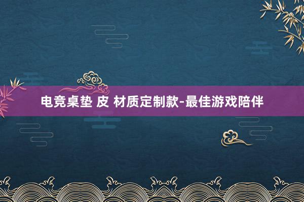 电竞桌垫 皮 材质定制款-最佳游戏陪伴