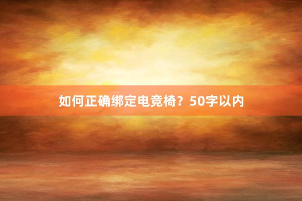 如何正确绑定电竞椅？50字以内