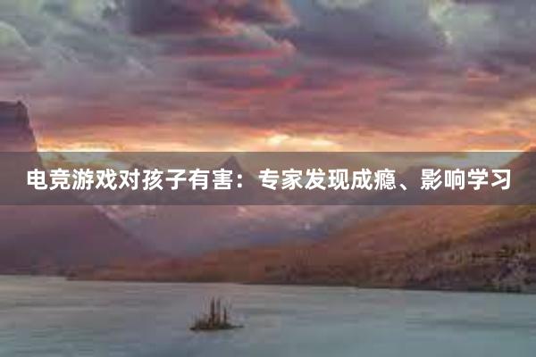 电竞游戏对孩子有害：专家发现成瘾、影响学习