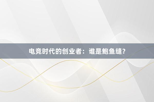 电竞时代的创业者：谁是鲍鱼缝？