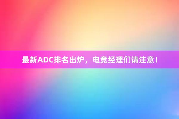 最新ADC排名出炉，电竞经理们请注意！