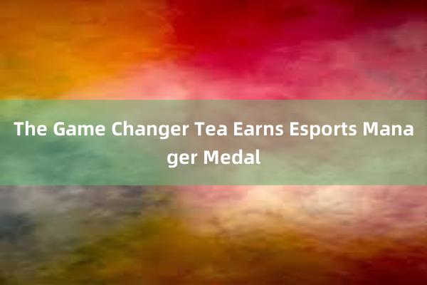 The Game Changer Tea Earns Esports Manager Medal