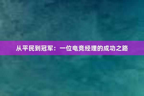 从平民到冠军：一位电竞经理的成功之路