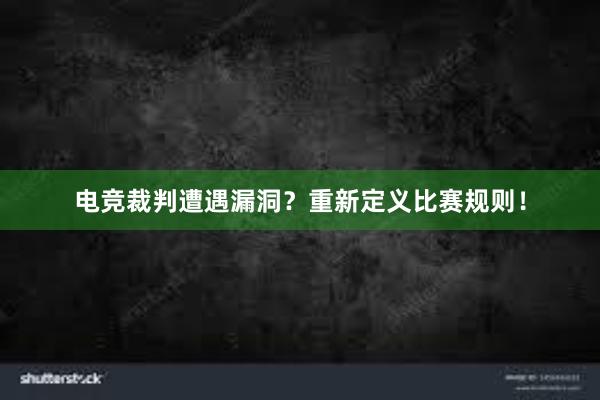 电竞裁判遭遇漏洞？重新定义比赛规则！