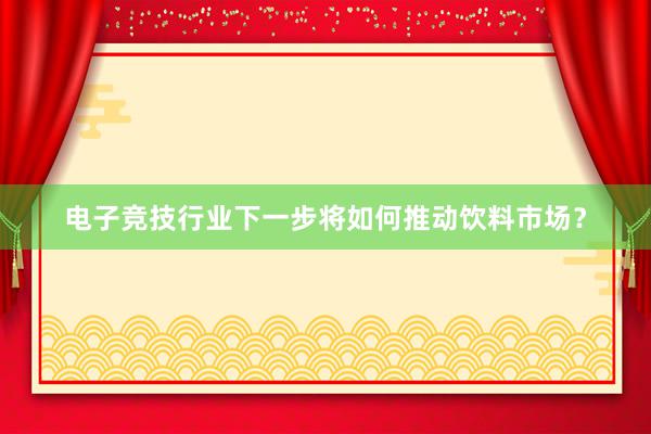 电子竞技行业下一步将如何推动饮料市场？