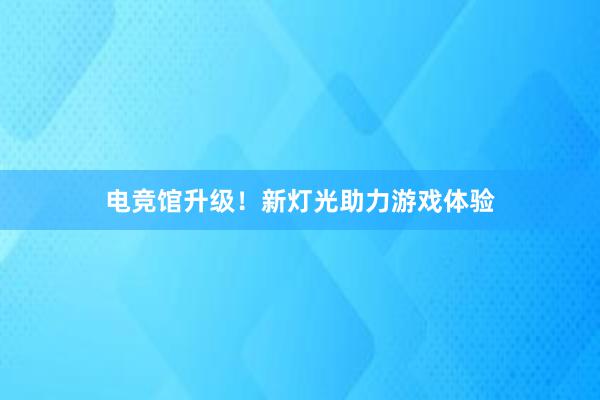 电竞馆升级！新灯光助力游戏体验