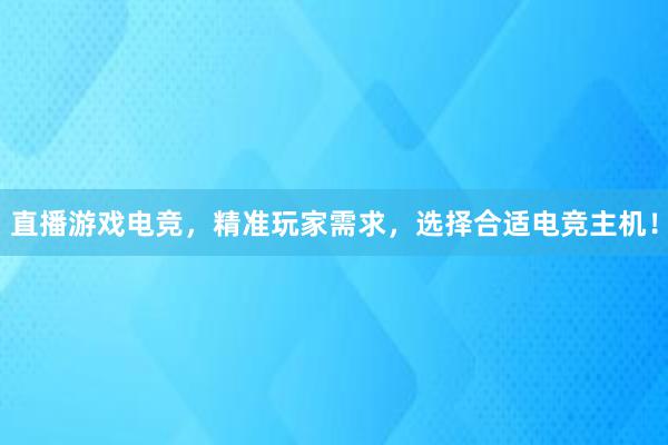 直播游戏电竞，精准玩家需求，选择合适电竞主机！