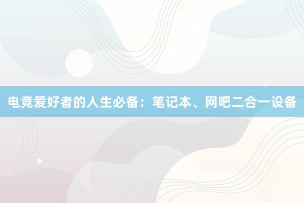 电竞爱好者的人生必备：笔记本、网吧二合一设备