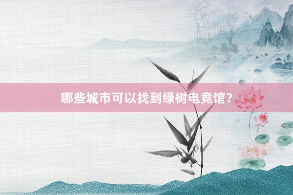 哪些城市可以找到绿树电竞馆？