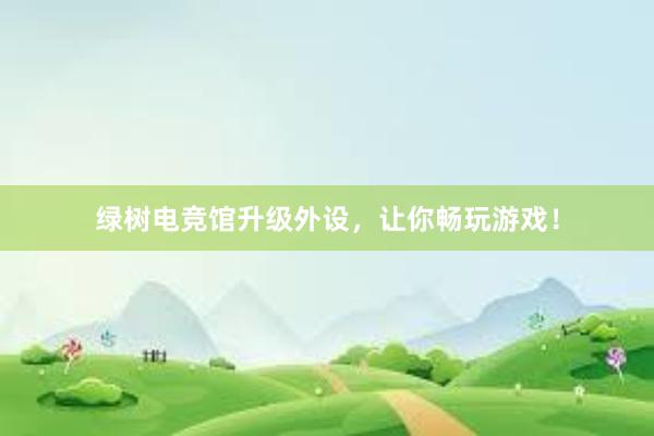 绿树电竞馆升级外设，让你畅玩游戏！