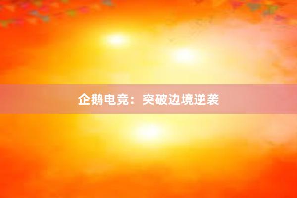 企鹅电竞：突破边境逆袭