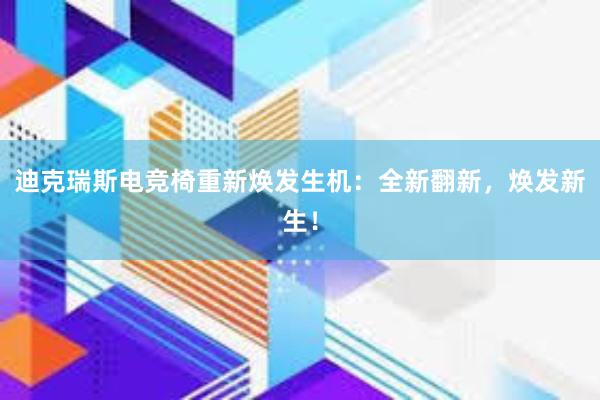 迪克瑞斯电竞椅重新焕发生机：全新翻新，焕发新生！