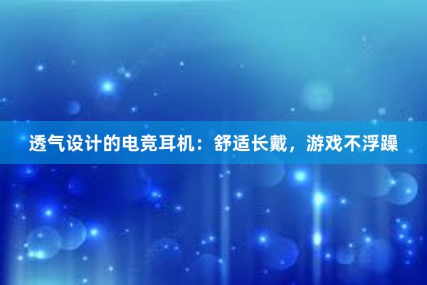 透气设计的电竞耳机：舒适长戴，游戏不浮躁