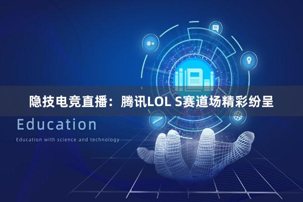 隐技电竞直播：腾讯LOL S赛道场精彩纷呈