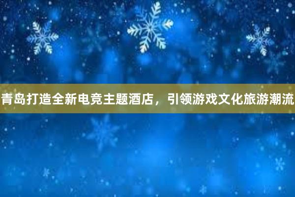 青岛打造全新电竞主题酒店，引领游戏文化旅游潮流