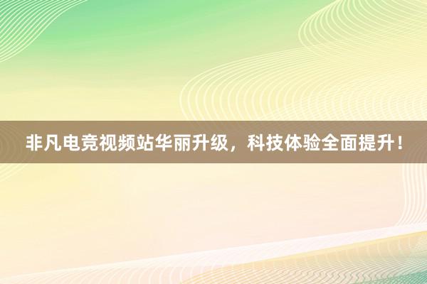 非凡电竞视频站华丽升级，科技体验全面提升！