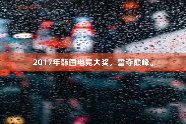 2017年韩国电竞大奖，誓夺巅峰。