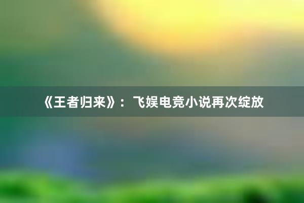 《王者归来》：飞娱电竞小说再次绽放