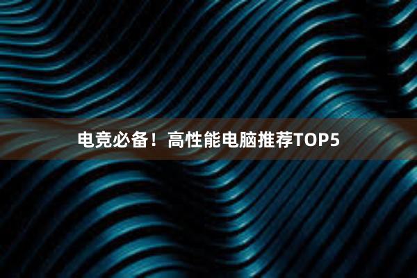 电竞必备！高性能电脑推荐TOP5