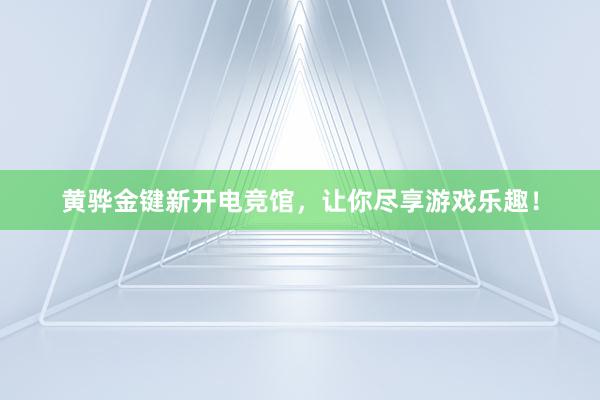 黄骅金键新开电竞馆，让你尽享游戏乐趣！