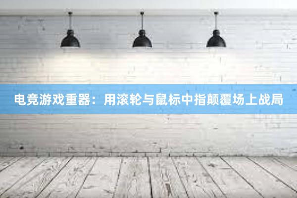 电竞游戏重器：用滚轮与鼠标中指颠覆场上战局