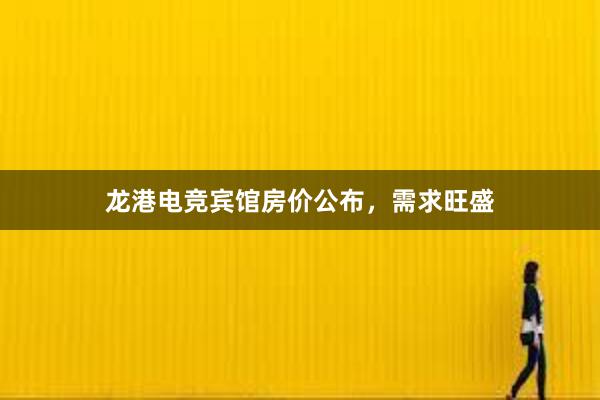 龙港电竞宾馆房价公布，需求旺盛