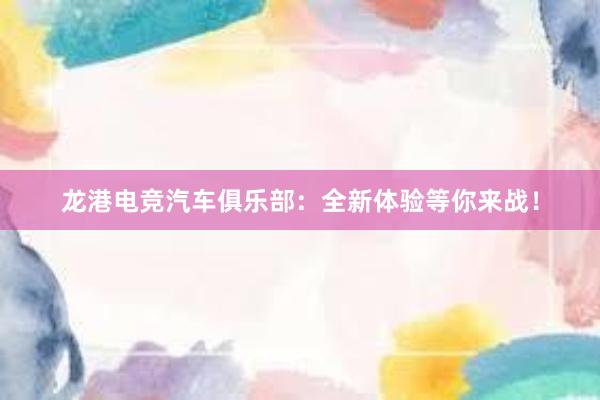 龙港电竞汽车俱乐部：全新体验等你来战！